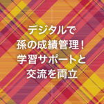 デジタルで孫の成績管理！学習サポートと交流を両立