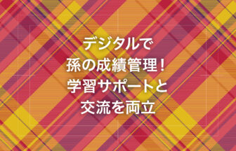 デジタルで孫の成績管理！学習サポートと交流を両立