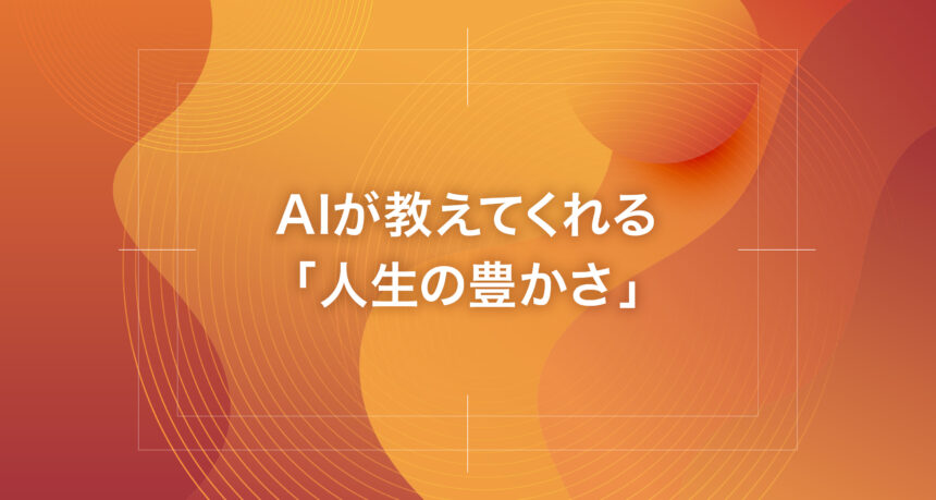 AIが教えてくれる「人生の豊かさ」