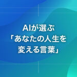 AIが選ぶ「あなたの人生を変える言葉」
