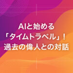 AIと始める「タイムトラベル」！過去の偉人との対話