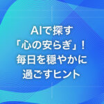 AIで探す「心の安らぎ」！毎日を穏やかに過ごすヒント