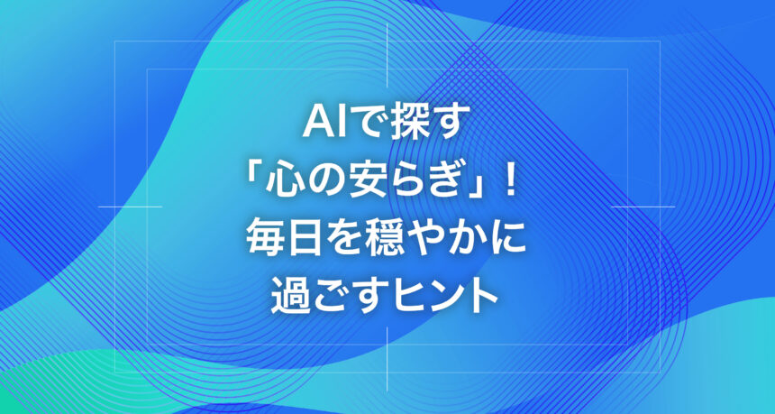 AIで探す「心の安らぎ」！毎日を穏やかに過ごすヒント