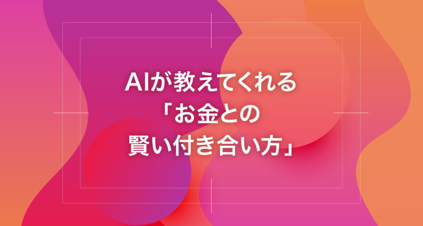 AIが教えてくれる「お金との賢い付き合い方」