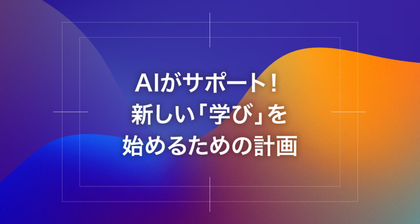 AIがサポート！新しい「学び」を始めるための計画