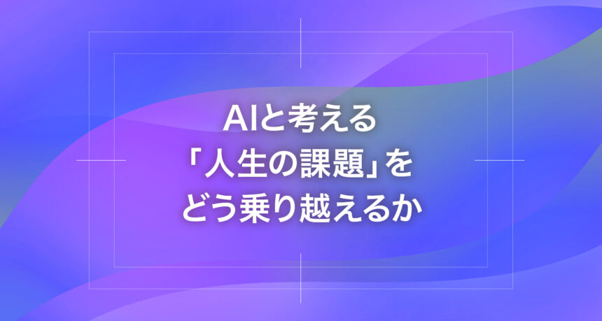 AIと考える「人生の課題」をどう乗り越えるか