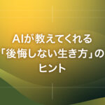 AIが教えてくれる「後悔しない生き方」のヒント