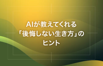 AIが教えてくれる「後悔しない生き方」のヒント