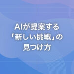 AIが提案する「新しい挑戦」の見つけ方