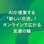 AIが提案する「新しい交流」！オンラインで広がる友達の輪