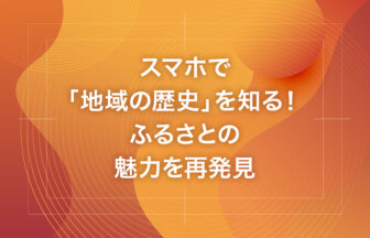 スマホで「地域の歴史」を知る！ふるさとの魅力を再発見