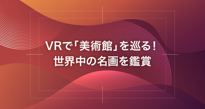 VRで「美術館」を巡る！世界中の名画を鑑賞