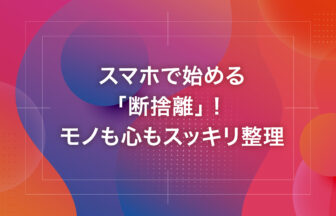 スマホで始める「断捨離」！モノも心もスッキリ整理