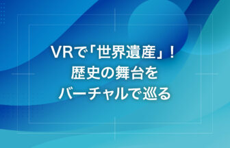 VRで「世界遺産」！歴史の舞台をバーチャルで巡る
