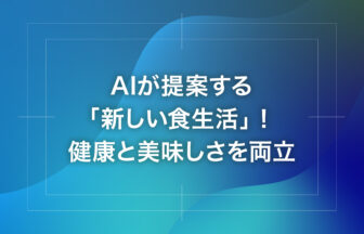 AIが提案する「新しい食生活」！健康と美味しさを両立