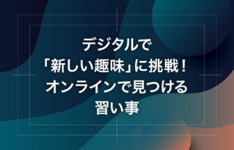 デジタルで「新しい趣味」に挑戦！オンラインで見つける習い事