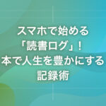 スマホで始める「読書ログ」！本で人生を豊かにする記録術