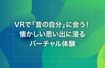 VRで「昔の自分」に会う！懐かしい思い出に浸るバーチャル体験