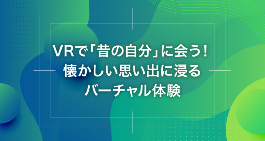 VRで「昔の自分」に会う！懐かしい思い出に浸るバーチャル体験