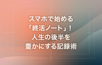スマホで始める「終活ノート」！人生の後半を豊かにする記録術