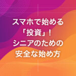 スマホで始める「投資」！シニアのための安全な始め方