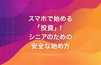 スマホで始める「投資」！シニアのための安全な始め方