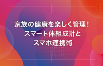 家族の健康を楽しく管理！スマート体組成計とスマホ連携術