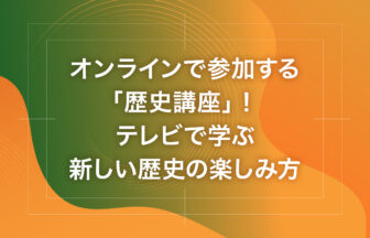 オンラインで参加する「歴史講座」！テレビで学ぶ新しい歴史の楽しみ方