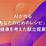 AIが作る「あなたのためのレシピ」！健康を考えた献立提案