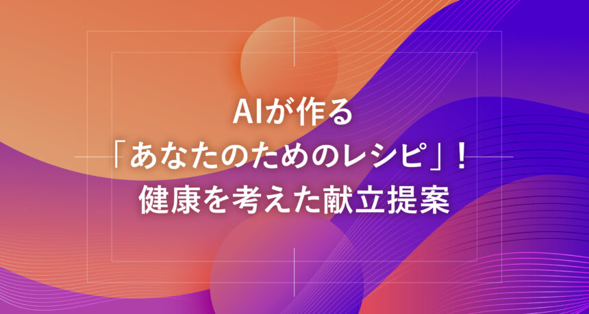 AIが作る「あなたのためのレシピ」！健康を考えた献立提案