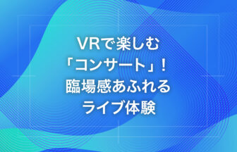 VRで楽しむ「コンサート」！臨場感あふれるライブ体験