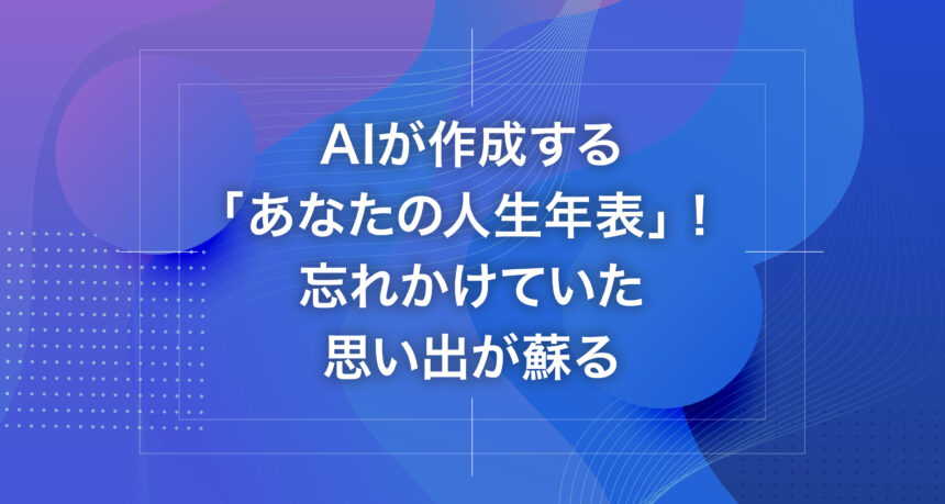 AIが作成する「あなたの人生年表」！忘れかけていた思い出が蘇る