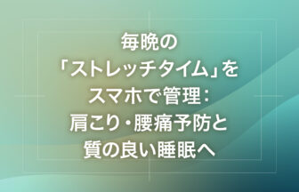 毎晩の「ストレッチタイム」をスマホで管理：肩こり・腰痛予防と質の良い睡眠へ