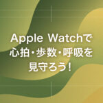 Apple Watchで心拍・歩数・呼吸を見守ろう！