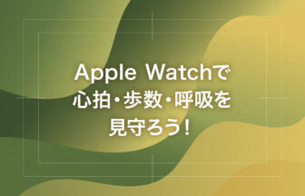 Apple Watchで心拍・歩数・呼吸を見守ろう！