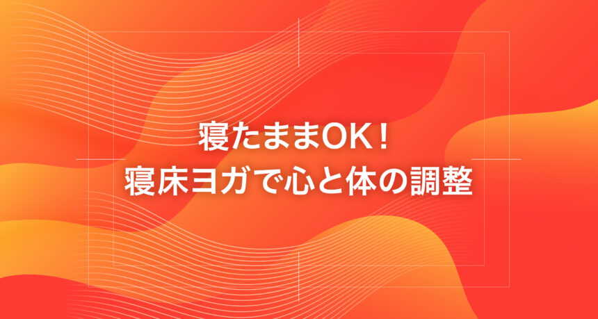 寝たままOK！寝床ヨガで心と体の調整
