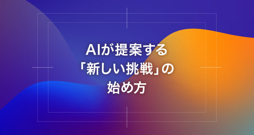 AIが提案する「新しい挑戦」の始め方