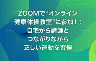 Zoomで“オンライン健康体操教室”に参加！：自宅から講師とつながりながら正しい運動を習得