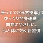 「座ってできる太極拳」でゆっくり全身運動：関節にやさしい、心と体に効く新習慣