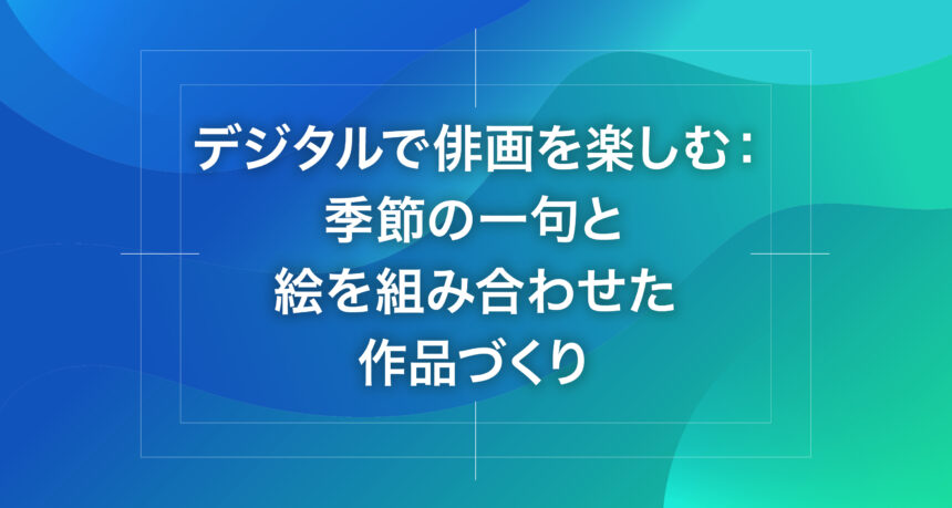 デジタルで俳画を楽しむ：季節の一句と絵を組み合わせた作品づくり