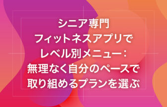 シニア専門フィットネスアプリでレベル別メニュー：無理なく自分のペースで取り組めるプランを選ぶ