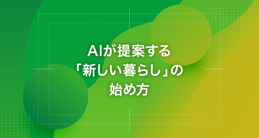 AIが提案する「新しい暮らし」の始め方