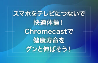 スマホをテレビにつないで快適体操！Chromecastで健康寿命をグンと伸ばそう！