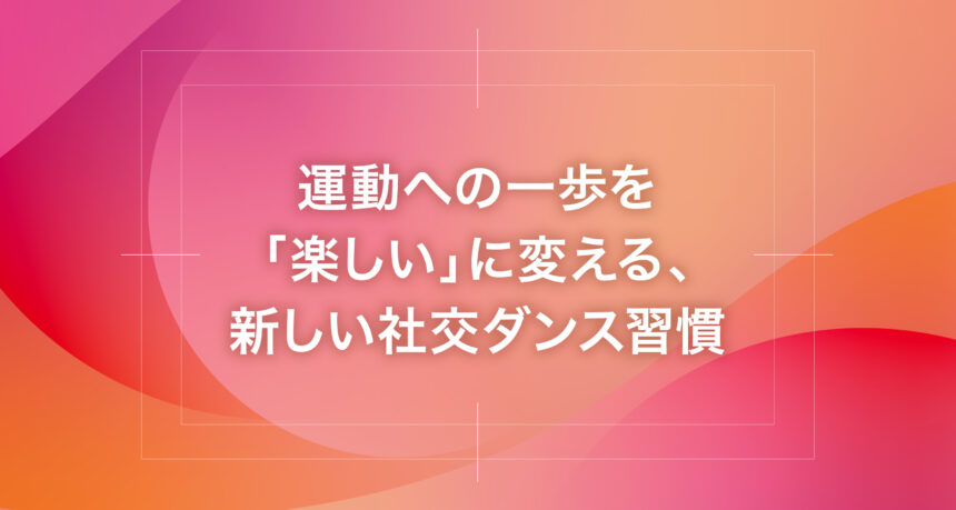 運動への一歩を「楽しい」に変える、新しい社交ダンス習慣