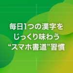 毎日1つの漢字をじっくり味わう“スマホ書道”習慣