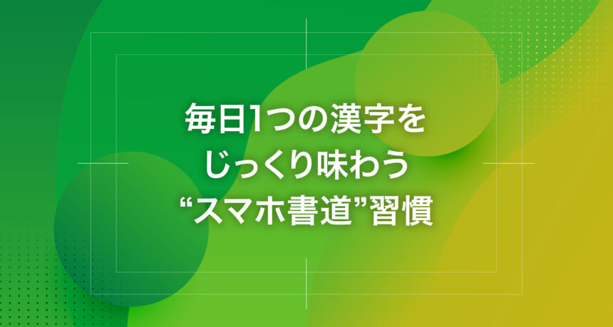 毎日1つの漢字をじっくり味わう“スマホ書道”習慣