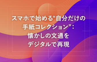 スマホで始める“自分だけの手紙コレクション”：懐かしの文通をデジタルで再現