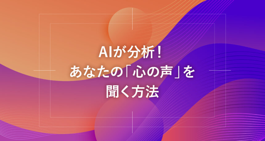 AIが分析！あなたの「心の声」を聞く方法
