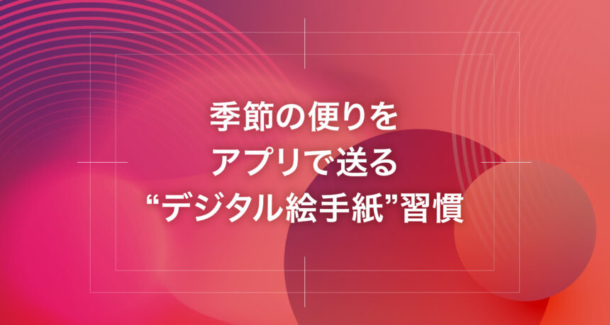 季節の便りをアプリで送る“デジタル絵手紙”習慣