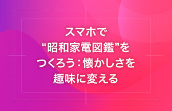 スマホで“昭和家電図鑑”をつくろう：懐かしさを趣味に変える